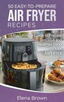 50 Easy-to-Prepare Air Fryer Recipes: The Ultimate Guide to Prepare Delicious and Healthier Food with Your Air Fryer