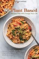 50 Plant Based Recipes that Will Change Your Life: Amazing Plant Based Recipes That will transform Your Body &amp; Health