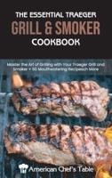 THE ESSENTIAL TRAEGER GRILL AND SMOKER COOKBOOK: Master the Art of Grilling with Your Traeger Grill and Smoker 50 Mouthwatering Recipes