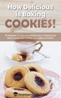 How Delicious Is Baking Cookies!: 50 Recipes to Enjoy the Satisfaction of Baking the Best and Richest Variety of Cookies at Home