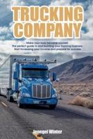 Trucking Company: Make your boss become yourself. The perfect guide to start building your trucking business. Start increasing your income and prepare for success