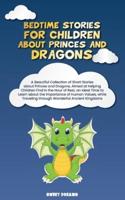 Bedtime Stories for Children about Princes and Dragons : A Beautiful Collection of Short Stories about Princes and Dragons, Aimed at Helping Children Find in the Hour of Rest, an Ideal Time to Learn about the Importance of Human Values, while Traveling th