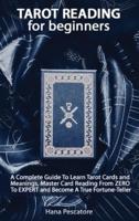 Tarot Reading for Beginners - A Complete Guide To Learn Tarot Cards and Meanings, Master Card Reading From ZERO To EXPERT and Become A True Fortune-Teller