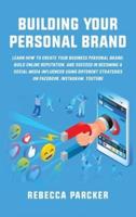 Building Your Personal Brand: LEARN HOW TO CREATE YOUR BUSINESS PERSONAL BRAND, BUILD ONLINE REPUTATION, AND SUCCEED IN BECOMING A SOCIAL MEDIA INFLUENCER USING DIFFERENT STRATEGIES ON FACEBOOK, INSTAGRAM, YOUTUBE
