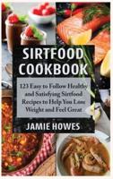 Sirtfood Cookbook: 123 Easy to Follow Healthy and Satisfying Sirtfood Recipes to Help You Lose Weight and Feel Great