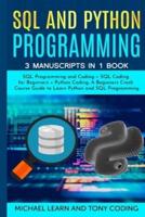 Sql and Python Programming: 3 Manuscripts in 1 Book :  SQL Programming and Coding + SQL Coding for Beginners + Python Coding. A Beginners Crash Course Guide to Learn Python and SQL Programming