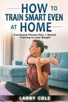 How to Train Smart Even at Home: Functional Fitness Plan + Mental Training to Lose Weight
