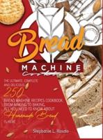 Bread Machine Cookbook: The Ultimate, Complete and Delicious 250 Bread Machine Recipes Cookbook, From Making to Baking, All You Need to Know About Homemade Bread is here