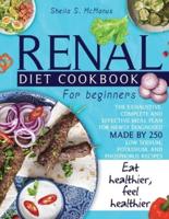 Renal Diet Cookbook For Beginners: The Exhaustive, Complete and Effective Meal Plan For Newly Diagnosed Made By 250 Low Sodium, Potassium, and Phosphorus Recipes To Make You Eat And Feel Healthier