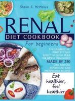 Renal Diet Cookbook For Beginners: The Exhaustive, Complete and Effective Meal Plan For Newly Diagnosed Made By 250 Low Sodium, Potassium, and Phosphorus Recipes To Make You Eat And Feel Healthier