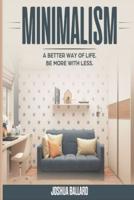 MINIMALISM: A BETTER WAY OF LIFE, BE MORE WITH LESS
