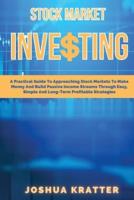Stock Market Investing: A Practical Guide To Approaching Stock Markets To Make Money And Build Passive Income Streams Through Easy, Simple And Long-Term Profitable Strategies