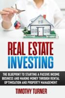 Real Estate Investing: The Blueprint To Starting A Passive Income Business And Making Money Through Rental Optimization And Property Management