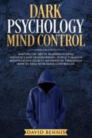 Dark Psychology Mind Control: Master the Art of Reading Others, Influence and Transforming People through Manipulation Secrets, Methods of Persuasion How to Deal with Mind Controlled