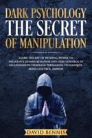 Dark Psychology The Secret of Manipulation: Learn the Art of Reading People to Influence Human Behavior and Take Control in Relationships through Persuasion Techniques, Mind Control, Empath