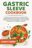 Gastric Sleeve Cookbook:  A step by step Food Guide for your Gastric Sleeve Surgery Recuperation. Learn how to make easy Meal and Recipes to Eat Well &amp; Healthy. A Practical Guide to Maximize Your Weight Loss Results