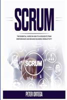 SCRUM: THE ESSENTIAL GUIDE ON HOW TO ACCELERATE TEAM PERFORMANCE AND ENHANCE BUSINESS PRODUCTIVITY