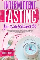 Intermittent Fasting For Women Over 50: Rejuvenate And Detox Your Body For Effective Weight Loss That Will Reset Your Metabolism, Balance Hormones, And Slow The Aging Process