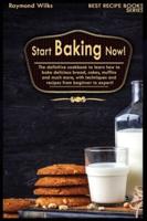 Start Baking Now!: The Definitive Cookbook to Learn How to Cook Delicious Bread, Cakes, Muffins and Much More, with Techniques and Recipes from Beginner to Expert!