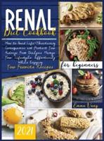 Renal Diet Cookbook For Beginners 2021: How to Avoid Life-Threatening Consequences and Protect Your Kidneys From Dialysis. Manage Your Lifestyle Effectively While Enjoying Your Favorite Recipes
