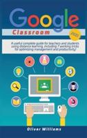 Google Classroom 2021: A Useful Updated Guide For Teachers And Students Using Distance Learning, Including 7 Working Tricks For Optimizing Management And Productivity !