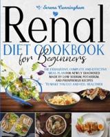 Renal Diet Cookbook For Beginners: The Exhaustive, Complete and Effective Meal Plan For Newly Diagnosed Made By Low Sodium, Potassium, and Phosphorus Recipes To Make You Eat And Feel Healthier