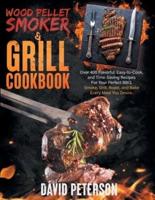 Wood Pellet Smoker And Grill Cookbook.: Over 400 Flavorful, Easy-to-Cook and Time-Saving Recipes For Your Perfect BBQ, Smoke, Grill, Roast, and Bake Every Meal You Desire