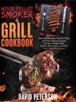 Wood Pellet Smoker And Grill Cookbook.: Over 400 Flavorful, Easy-to-Cook and Time-Saving Recipes For Your Perfect BBQ, Smoke, Grill, Roast, and Bake Every Meal You Desire