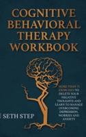 COGNITIVE BEHAVIORAL THERAPY WORKBOOK: More Than 11 Exercises to Delete Negative Thoughts and Learn to Manage Overcoming Depression, Worries And Anxiety