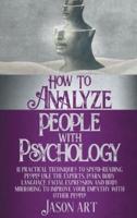 HOW TO ANALYZE PEOPLE WITH PSYCHOLOGY: 11 Practical Techniques to Speed-Reading People Like the Experts. Learn Body Language, Facial Expression and Body Mirroring to Improve Your Empathy with Other People