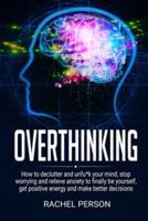 Overthinking: How to Declutter and Unfu*k Your Mind, Stop Worrying and Relieve Anxiety to Finally be Yourself, Get Positive Energy and Make Better Decisions