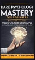 DARK PSYCHOLOGY MASTERY FOR BEGINNERS: 2 BOOKS IN 1: MANIPULATION &amp; BODY LANGUAGE - THE COMPLETE GUIDE TO LEARNING THE ART OF PERSUASION, INFLUENCE PEOPLE, MIND CONTROL TECHNIQUES, HYPNOSIS SECRETS AND NLP MASTERY
