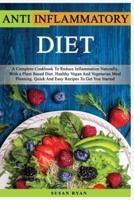 ANTI INFLAMMATORY DIET: A Complete Book To Reduce Inflammation Naturally, With a Plant Based Diet. Healthy.Vegan And Vegetarian Meal Planning. Quick And Easy Recipes To Get You Started