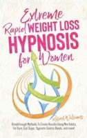 Extreme Rapid Weight Loss Hypnosis for Women: Breakthrough Methods To Create Results Using Mini Habits, Fat Burn, Quit Sugar, Hypnotic Gastric Bands, and more!