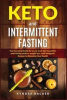 Keto And Intermittent Fasting: Your Essential Guide for a Low-Carb Diet for Perfect Mind-Body Balance, Weight Loss, With Ketogenic Recipes to Maxizime Your Health