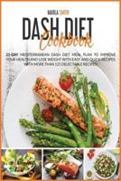 Dash Diet Cookbook: 21-Day Mediterranean Dash Diet Meal Plan To Improve Your Health and Lose Weight with Easy and Quick Recipes. With More Than 125 Delectable Recipes!!