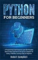 Python for Beginners: A Programming Crash Course To Learn The Principles Behind Python and How To Set Up Your Computer For Coding. A Machine Learning Guide For Beginners