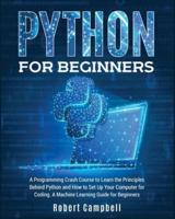 Python for Beginners: A Programming Crash Course To Learn The Principles Behind Python and How To Set Up Your Computer For Coding. A Machine Learning Guide For Beginners
