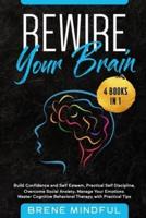 Rewire Your Brain: 4 Books in 1: Build Confidence and Self Esteem, Practical Self Discipline, Overcome Social Anxiety, Manage Your Emotions.  Master Cognitive Behavioral Therapy with Practical Tips