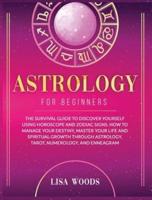 Astrology for Beginners Revisited Edition: The Survival Guide to Discover Yourself Using Horoscope and Zodiac Signs. How to Manage Your Destiny, Master Your Life and Spiritual Growth through Astrology, Tarot, Numerology, and Enneagram