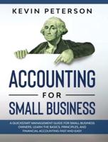 Accounting for Small Business: A QuickStart Management Guide for Small Business Owners. Learn the Basics, Principles, and Financial Accounting Fast and Easy