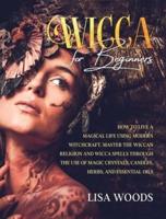 Wicca for Beginners Revisited Edition: How to Live a Magical Life Using Modern Witchcraft. Master the Wiccan Religion and Wicca Spells through the use of Magic Crystals, Candles, Herbs, and Essential Oils