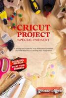 Cricut Projects Special Present : A Step-By-Step Guide for Truly Professional Projects That will Allow You to Develop Your Imagination. Section Dedicated: Build Your Business