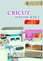 CRICUT MASTER 8 in 1: Make Fantastic Projects with Design Space &amp; the Best Cricut Machines. The Step-by-Step Guide that Will Transform you From a Beginner to an Expert