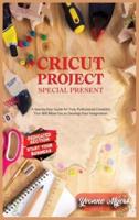 Cricut Projects Special Present : A Step-By-Step Guide for Truly Professional Projects That will Allow You to Develop Your Imagination. Section Dedicated: Build Your Business