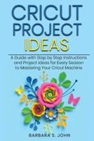 Cricut Project Ideas: A Guide with Step by Step Instructions and Project Ideas for Every Season to Mastering Your Cricut Machine