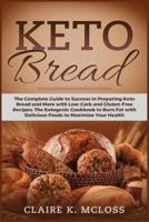 KETO BREAD: The Complete Guide to Success in Preparing Keto Bread and More with Low-Carb and Gluten-Free Recipes. The Ketogenic Cookbook   to Burn Fat with Delicious Foods to Maximize Your Health