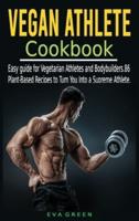 Vegan Athlete Cookbook: Easy guide for Vegetarian   Athletes and Bodybuilders. 86 Plant-Based Recipes to Turn You Into a Supreme Athlete.