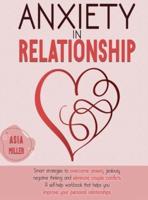 ANXIETY IN RELATIONSHIP: SMART STRATEGIES TO OVERCOME ANXIETY, JEALOUSY, NEGATIVE THINKING AND ELIMINATE COUPLE CONFLICTS. A SELF-HELP WORKBOOK THAT HELPS YOU IMPROVE YOUR PERSONAL RELATIONSHIPS