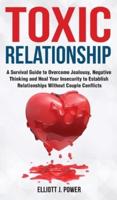 Toxic Relationships: A Survival Guide to Overcome Jealousy, Negative Thinking and Heal Your Insecurity to Establish Relationships Without Couple Conflicts
